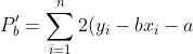 P'_{b}=\sum_{i=1}^{n}2(y_{i}-bx_{i}-a)\cdot (-x_{i})=-2\sum_{i=1}^{n}x_{i}y_{i}+2b\sum_{i=1}^{n}x_{i}^{2}+2a\sum_{i=1}^{n}x_{i}=0